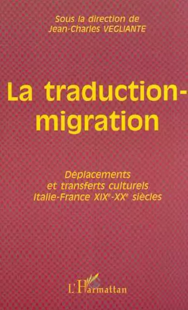 LA TRADUCTION-MIGRATION - Jean-Charles Vegliante - Editions L'Harmattan