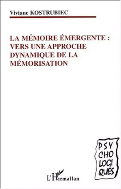 LA MÉMOIRE ÉMERGENTE : VERS UNE APPROCHE DYNAMIQUE DE LA MÉMORISATION - Viviane Kostrubiec - Editions L'Harmattan