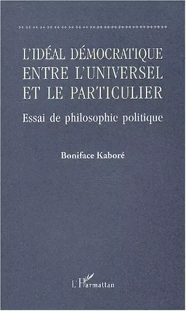 L'IDÉAL DÉMOCRATIQUE ENTRE L'UNIVERSEL ET LE PARTICULIER - Boniface Kaboré - Editions L'Harmattan