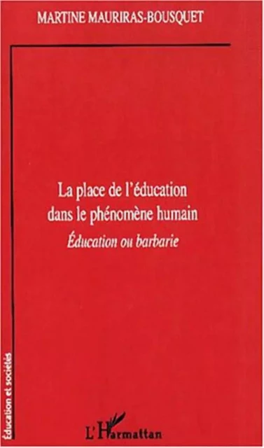 LA PLACE DE L'ÉDUCATION DANS LE PHÉNOMENE HUMAIN - Martine Mauriras-Bousquet - Editions L'Harmattan