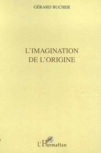 L'IMAGINATION DE L'ORIGINE - Gérard Bucher - Editions L'Harmattan