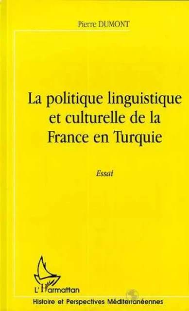 LA POLITIQUE LINGUISTIQUE ET CULTURELLE DE LA FRANCE EN TURQUIE - Pierre Dumont - Editions L'Harmattan