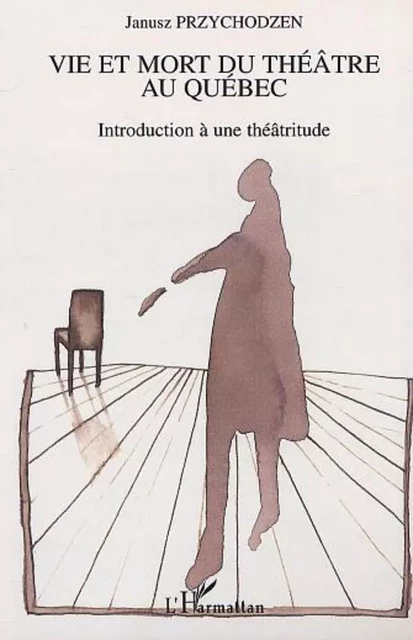 VIE ET MORT DU THÉÂTRE AU QUÉBEC - Janusz Przychodzen - Editions L'Harmattan