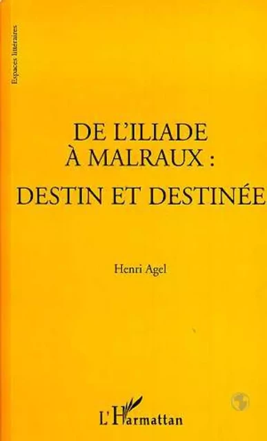 L'ILIADE (DE) A MALRAUX : DESTIN ET DESTINEE - Geneviève Agel - Editions L'Harmattan