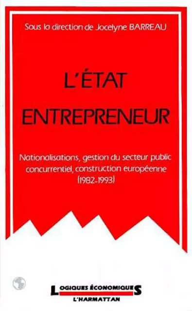 L'Etat entrepreneur : nationalisations, gestion du secteur public concurrentiel, construction européenne (1982-1993) - Jocelyne Barreau - Editions L'Harmattan