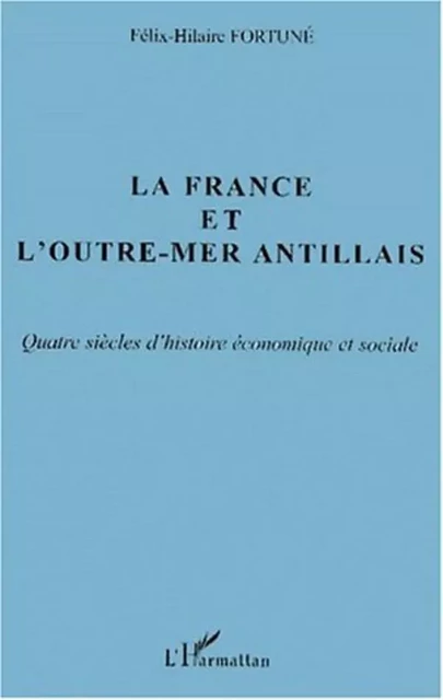 LA FRANCE ET L'OUTRE-MER ANTILLAIS - Félix-Hilaire Fortuné - Editions L'Harmattan