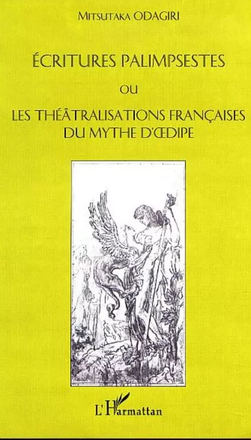 ÉCRITURES PALIMPSESTES OU LES THÉATRALISATIONS FRANÇAISES DU MYTHE D'DIPE - Mitsutaka Odagiri - Editions L'Harmattan