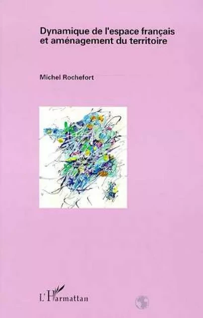 Dynamique de l'espace français et aménagement du territoire - Michel Rochefort - Editions L'Harmattan