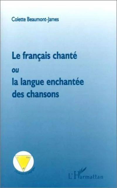 LE FRANÇAIS CHANTE OU LA LANGUE ENCHANTEE DES CHANSONS - Colette Beaumont-James - Editions L'Harmattan