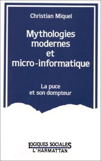 Mythologies modernes et micro-informatique - La puce et son dompteur - Christian MIQUEL - Editions L'Harmattan