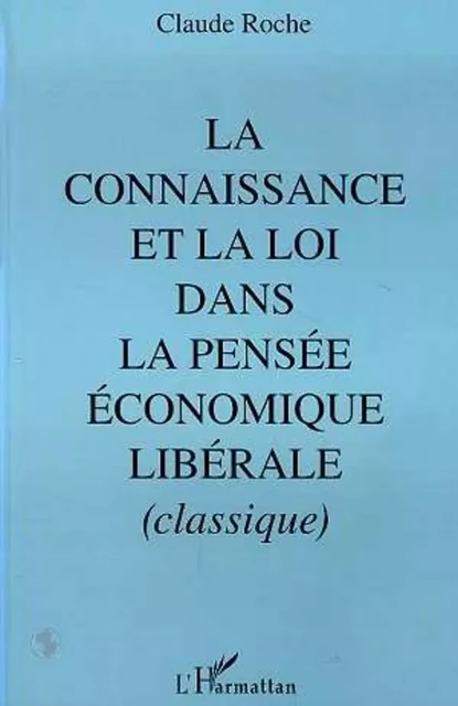 La connaissance et la loi dans la pensée économique libérale classique, 430 - Claude Roche - Editions L'Harmattan