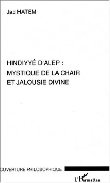 HINDYYE D'ALEP : MYSTIQUE DE LA CHAIR ET JALOUSIE DIVINE - Jad Hatem - Editions L'Harmattan