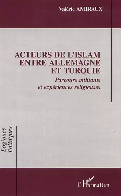 ACTEURS DE l'ISLAM ENTRE ALLEMAGNE ET TURQUIE - Valérie Amiraux - Editions L'Harmattan