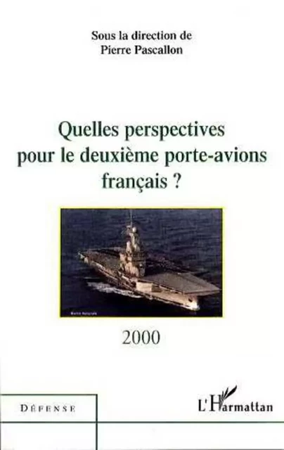 QUELLES PERSPECTIVES POUR LE DEUXIEME PORTE-AVIONS FRANÇAIS ? - Pierre Pascallon - Editions L'Harmattan