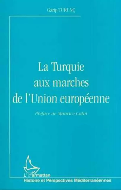 LA TURQUIE AUX MARCHES DE L'UNION EUROPÉENNE - Garip Turunç - Editions L'Harmattan