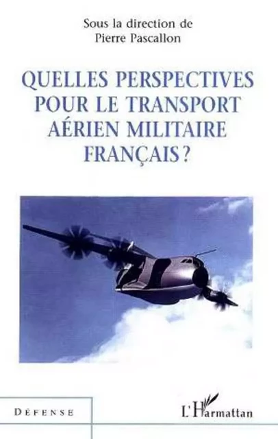 QUELLES PERSPECTIVES POUR LE TRANSPORT AÉRIEN MILITAIRE FRANÇAIS ? - Pierre Pascallon - Editions L'Harmattan