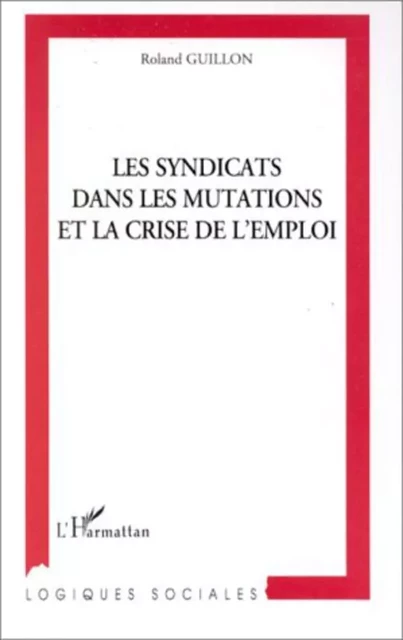 LES SYNDICATS DANS LES MUTATIONS ET LA CRISE DE L'EMPLOI - Roland Guillon - Editions L'Harmattan