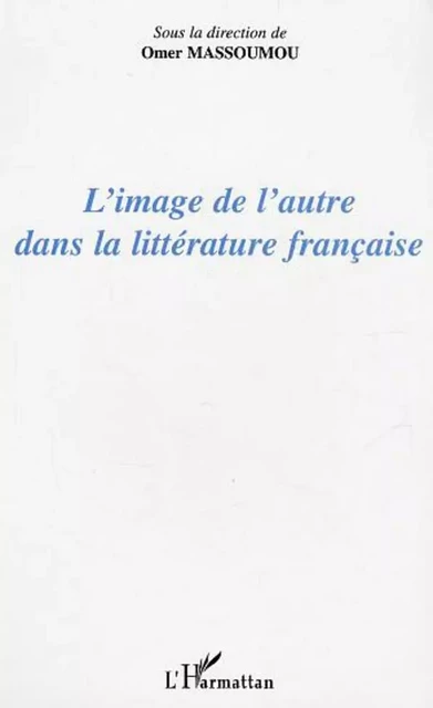 L'image de l'autre dans la littérature française - Omer Massoumou - Editions L'Harmattan