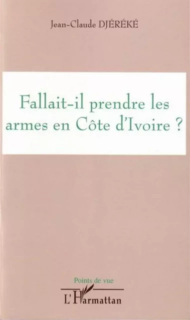 Fallait-il prendre les armes en Côte d'ivoire ? - Jean-Claude Djereke - Editions L'Harmattan