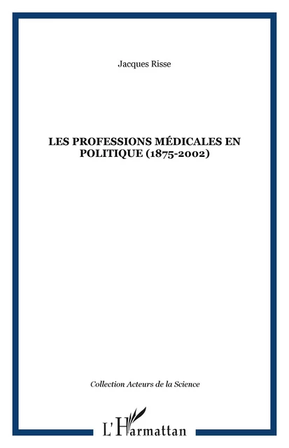 Les professions médicales en politique (1875-2002) - Jacques Risse - Editions L'Harmattan