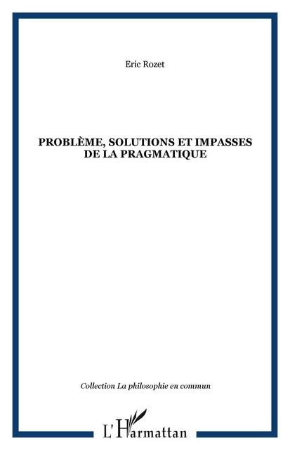 Problème, solutions et impasses de la pragmatique - Éric Rozet - Editions L'Harmattan