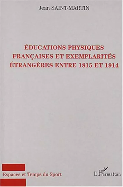 Educations physiques françaises et exemplarités étrangères entre 1815 et 1914 - Jean Saint-Martin - Editions L'Harmattan