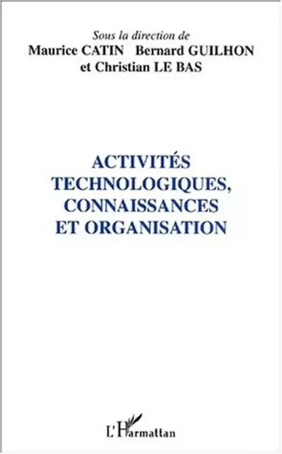 ACTIVITÉS TECHNOLOGIQUES, CONNAISSANCES ET ORGANISATION - Maurice Catin, Bernard Guilhon - Editions L'Harmattan