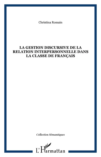 La gestion discursive de la relation interpersonnelle dans la classe de français - Christina Romain - Editions L'Harmattan