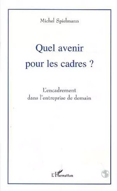 Quel avenir pour les cadres ? - Michel Spielmann - Editions L'Harmattan