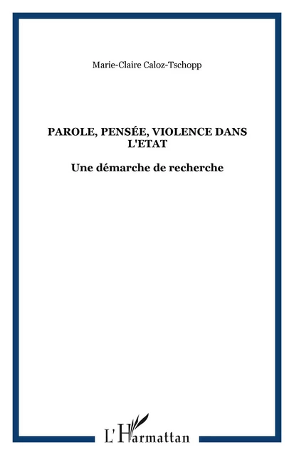 Parole, pensée, violence dans l'Etat - Marie-Claire Caloz-Tschopp - Editions L'Harmattan