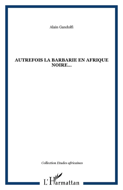 AUTREFOIS LA BARBARIE EN AFRIQUE NOIRE - Alain Gandolfi - Editions L'Harmattan