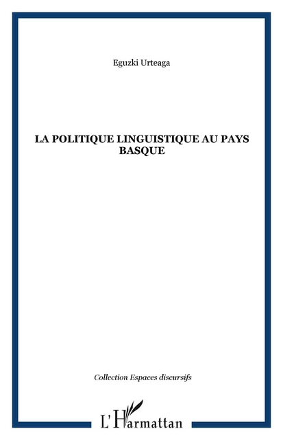 La politique linguistique au Pays Basque - Eguzki Urteaga - Editions L'Harmattan