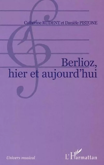 Berlioz, hier et aujourd'hui - Danièle Pistone, Catherine Rudent - Editions L'Harmattan