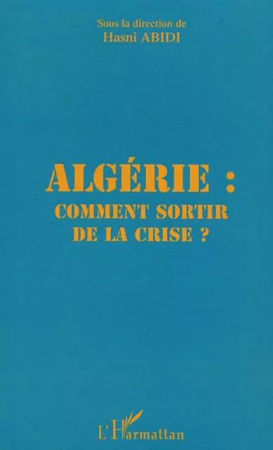 Algérie comment sortir de la crise - Hasni Abidi - Editions L'Harmattan