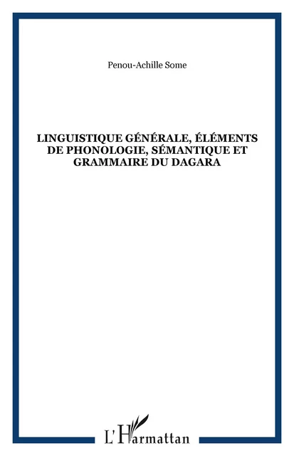 Linguistique générale, éléments de phonologie, sémantique et grammaire du dagara - Penou-Achille Some - Editions L'Harmattan