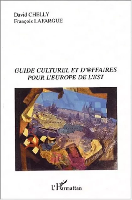 Guide culturel et d'@ffaires pour l'Europe de l'Est - François Lafargue, David Chelly - Editions L'Harmattan