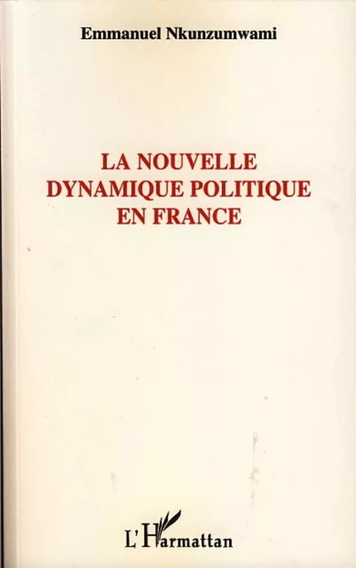 La nouvelle dynamique politique en France - Emmanuel Nkunzumwami - Editions L'Harmattan