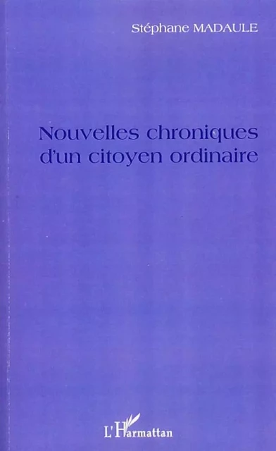 Nouvelles chroniques d'un citoyen ordinaire - Stéphane Madaule - Editions L'Harmattan