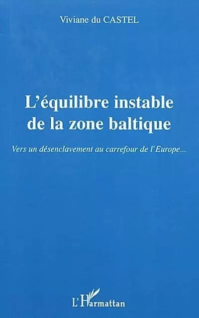 L'ÉQUILIBRE INSTABLE DE LA ZONE BALTIQUE - Viviane Du Castel - Editions L'Harmattan