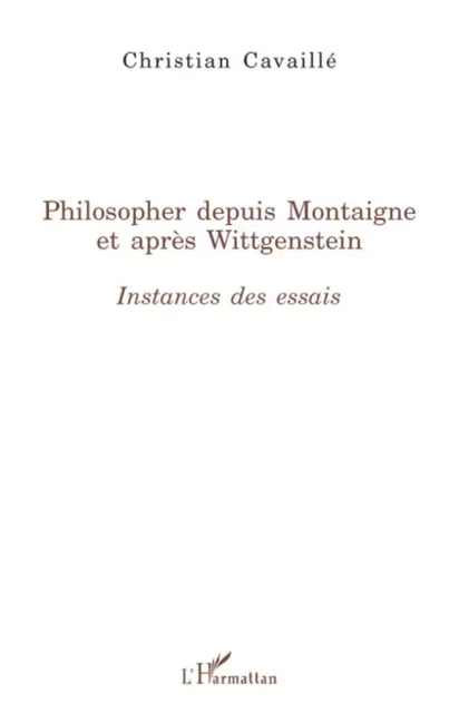 Philosopher depuis Montaigne et après Wittgenstein - Christian Cavaillé - Editions L'Harmattan