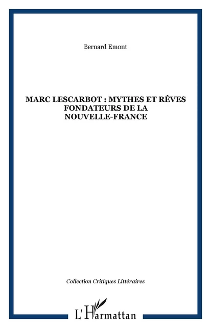 MARC LESCARBOT : MYTHES ET RÊVES FONDATEURS DE LA NOUVELLE-FRANCE - Bernard Emont - Editions L'Harmattan