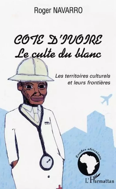 Côte d'Ivoire le culte du blanc - Roger Navarro - Editions L'Harmattan