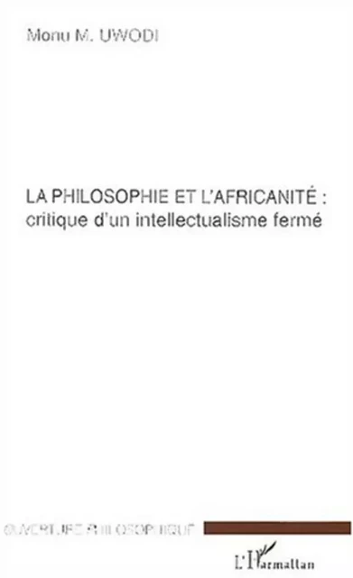 LA PHILOSOPHIE ET L'AFRICANITE: critique d'un intellectualisme fermé - Monu M Uwodi - Editions L'Harmattan