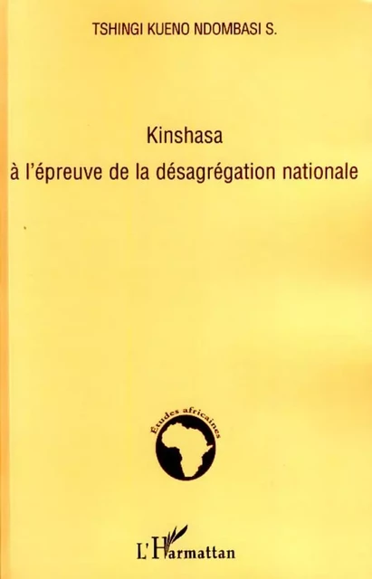 Kinshasa à l'épreuve de la désagrégation nationale - Sébastien Tshingi Kueno Ndombasi - Editions L'Harmattan