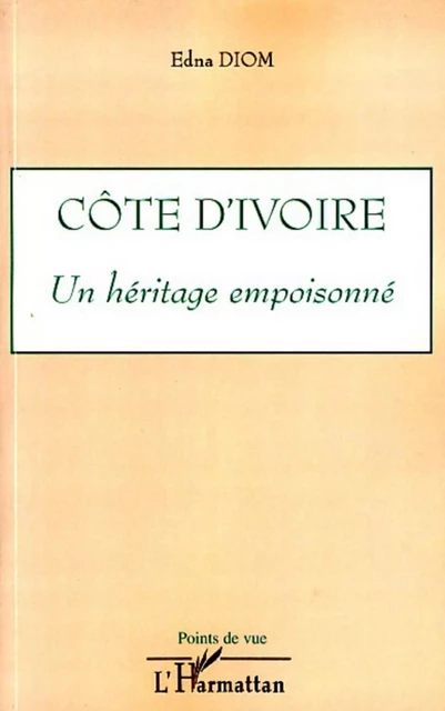 Côte d'Ivoire un héritage empoisonné - Edna Diom - Editions L'Harmattan