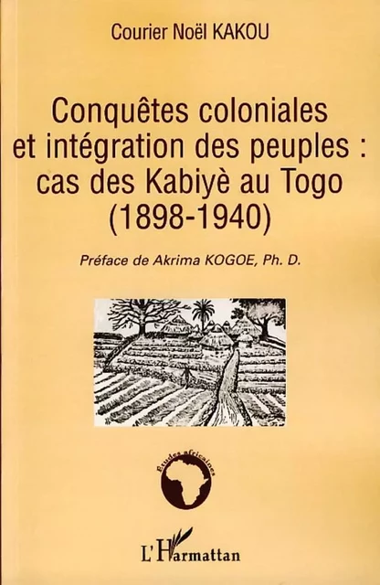 Conquêtes coloniales et intégration des peuples: cas des Kabiyè au Togo (1898-1940) - Courier Noël Kakou - Editions L'Harmattan