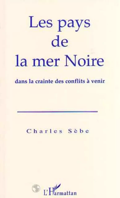 Le pays de la Mer Noire dans la crainte des conflits à venir - Charles Sèbe - Editions L'Harmattan