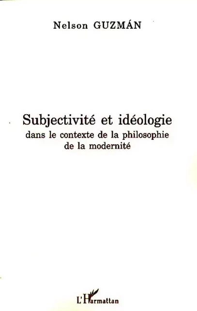 Subjectivité et idéologie dans le contexte de la philosophie de la modernité - Nelson Guzman - Editions L'Harmattan