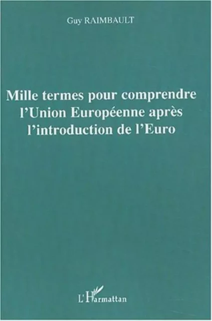 Mille termes pour comprendre l'Union Européenne après l'introduction de l'Euro - Guy Raimbault - Editions L'Harmattan