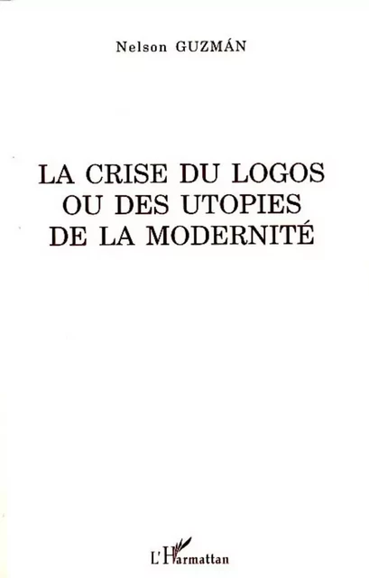 La crise du logos ou des utopies de la modernité - Nelson Guzman - Editions L'Harmattan